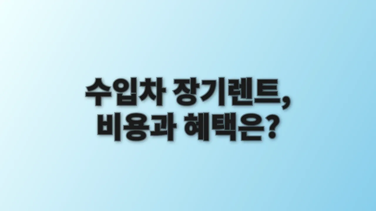 수입차 장기렌트, 비용과 혜택은?